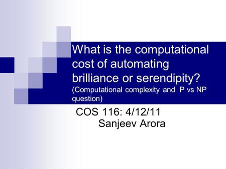 What is the computational cost of automating brilliance or serendipity? (Computational complexity and P vs NP question) COS 116: 4/12/11 Sanjeev Arora.