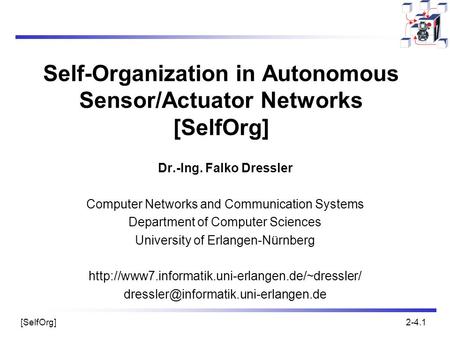 [SelfOrg]2-4.1 Self-Organization in Autonomous Sensor/Actuator Networks [SelfOrg] Dr.-Ing. Falko Dressler Computer Networks and Communication Systems Department.