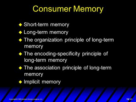 TM 3-1 Copyright © 1999 Addison Wesley Longman, Inc. Consumer Memory  Short-term memory  Long-term memory  The organization principle of long-term memory.