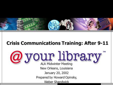 Crisis Communications Training: After 9-11 ALA Midwinter Meeting New Orleans, Louisiana January 20, 2002 Prepared by Howard Opinsky, Weber Shandwick.