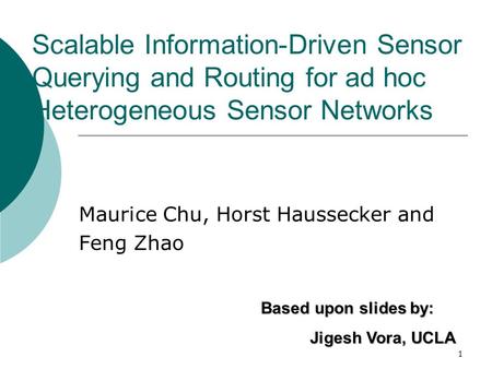 1 Scalable Information-Driven Sensor Querying and Routing for ad hoc Heterogeneous Sensor Networks Maurice Chu, Horst Haussecker and Feng Zhao Based upon.
