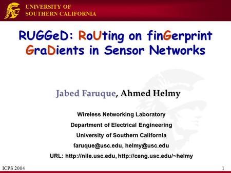 UNIVERSITY OF SOUTHERN CALIFORNIA RUGGeD: RoUting on finGerprint GraDients in Sensor Networks Jabed Faruque, Ahmed Helmy Wireless Networking Laboratory.