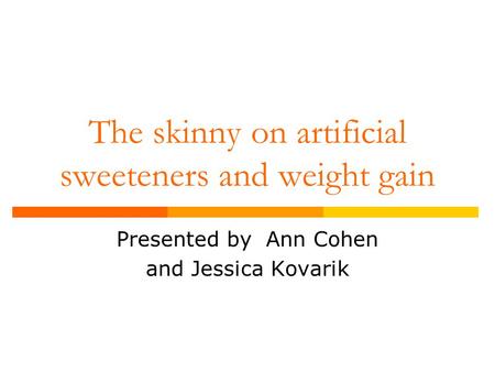 The skinny on artificial sweeteners and weight gain Presented by Ann Cohen and Jessica Kovarik.