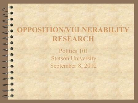 OPPOSITION/VULNERABILITY RESEARCH Politics 101 Stetson University September 8, 2012.