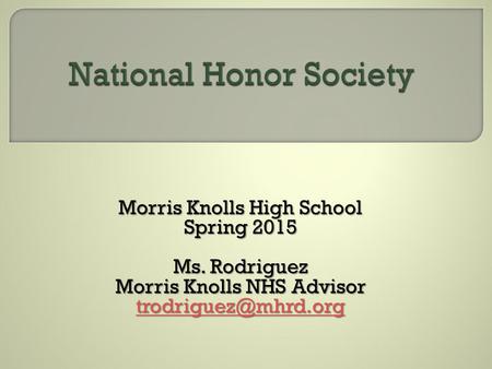 Morris Knolls High School Spring 2015 Ms. Rodriguez Morris Knolls NHS Advisor