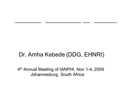 Dr. Amha Kebede (DDG, EHNRI) 4 th Annual Meeting of IANPHI, Nov 1-4, 2009 Johannesburg, South Africa ________ ___________ __ _______ ________ ___________.