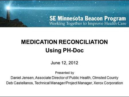 MEDICATION RECONCILIATION Using PH-Doc June 12, 2012 Presented by Daniel Jensen, Associate Director of Public Health, Olmsted County Deb Castellanos, Technical.