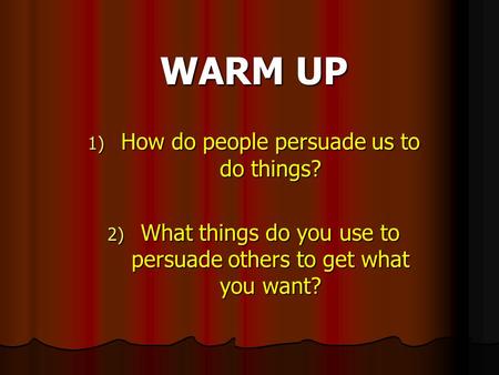 WARM UP 1) How do people persuade us to do things? 2) What things do you use to persuade others to get what you want?