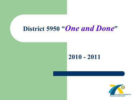 District 5950 “ One and Done ” 2010 - 2011. 1 We could always do what we have been doing … A few people inviting guests each year People not getting engaged.