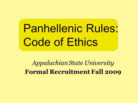 Appalachian State University Formal Recruitment Fall 2009 Panhellenic Rules: Code of Ethics.