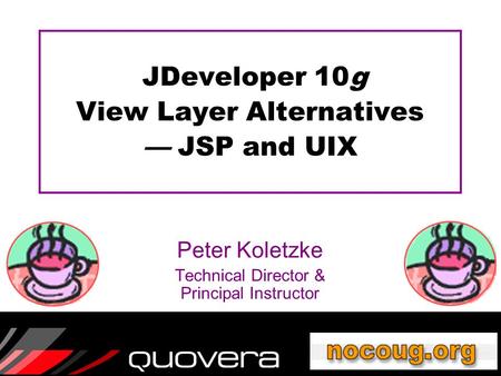 JDeveloper 10g View Layer Alternatives — JSP and UIX Peter Koletzke Technical Director & Principal Instructor.