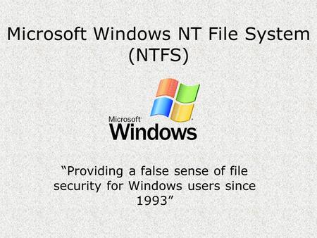 Microsoft Windows NT File System (NTFS) “Providing a false sense of file security for Windows users since 1993”