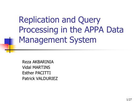 1/27 Replication and Query Processing in the APPA Data Management System Reza AKBARINIA Vidal MARTINS Esther PACITTI Patrick VALDURIEZ.