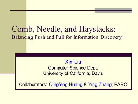 Comb, Needle, and Haystacks: Balancing Push and Pull for Information Discovery Xin Liu Computer Science Dept. University of California, Davis Collaborators: