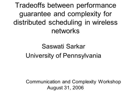 Tradeoffs between performance guarantee and complexity for distributed scheduling in wireless networks Saswati Sarkar University of Pennsylvania Communication.