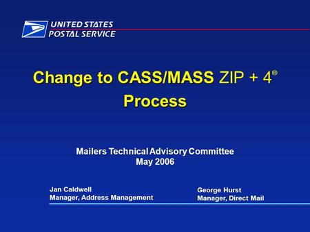 Change to CASS/MASS Change to CASS/MASS ZIP + 4 ®Process Jan Caldwell Manager, Address Management Mailers Technical Advisory Committee May 2006 George.