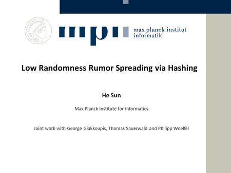 Low Randomness Rumor Spreading via Hashing He Sun Max Planck Institute for Informatics Joint work with George Giakkoupis, Thomas Sauerwald and Philipp.