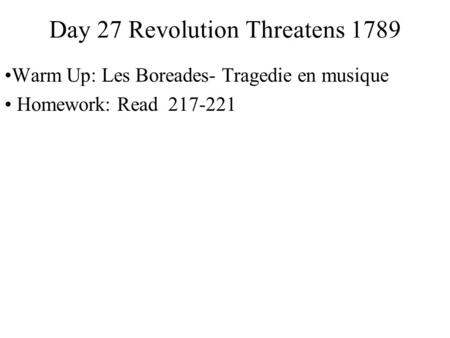 Day 27 Revolution Threatens 1789 Warm Up: Les Boreades- Tragedie en musique Homework: Read 217-221.