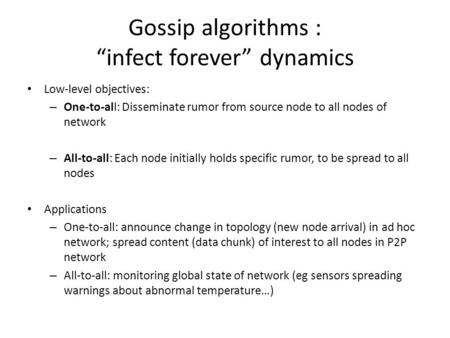 Gossip algorithms : “infect forever” dynamics Low-level objectives: – One-to-all: Disseminate rumor from source node to all nodes of network – All-to-all:
