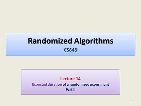 Randomized Algorithms Randomized Algorithms CS648 Lecture 14 Expected duration of a randomized experiment Part II Lecture 14 Expected duration of a randomized.