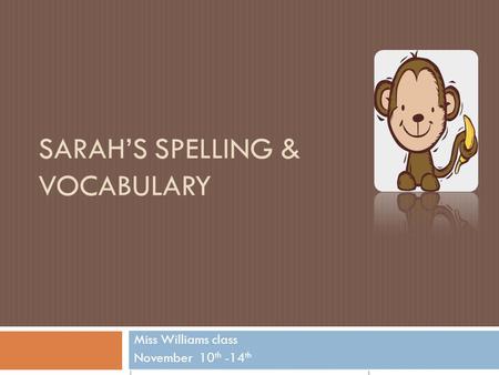 SARAH’S SPELLING & VOCABULARY Miss Williams class November 10 th -14 th.