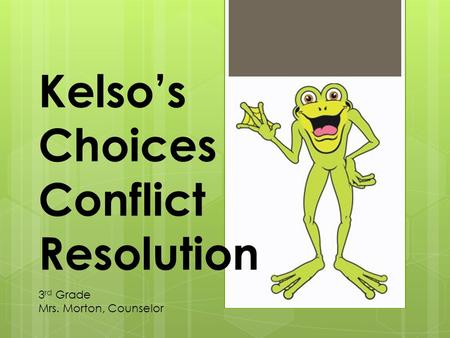 Kelso’s Choices Conflict Resolution 3 rd Grade Mrs. Morton, Counselor.