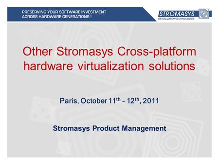 Other Stromasys Cross-platform hardware virtualization solutions Stromasys Product Management Paris, October 11 th – 12 th, 2011.