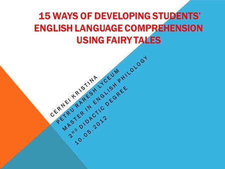 15 WAYS OF DEVELOPING STUDENTS’ ENGLISH LANGUAGE COMPREHENSION USING FAIRY TALES CERNEI KRISTINA PETRU RARESH LYCEUM MASTER IN ENGLISH PHILOLOGY 2 ND DIDACTIC.