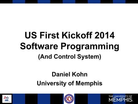 US First Kickoff 2014 Software Programming (And Control System) Daniel Kohn University of Memphis.