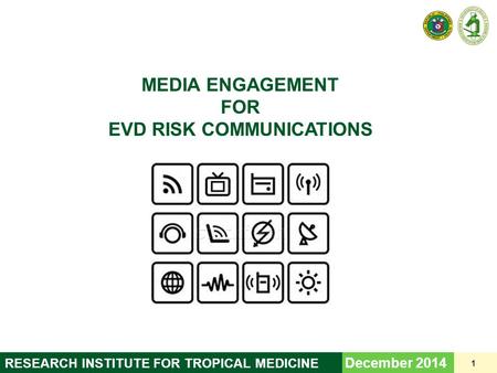 MEDIA ENGAGEMENT FOR EVD RISK COMMUNICATIONS December 2014 1 RESEARCH INSTITUTE FOR TROPICAL MEDICINE.