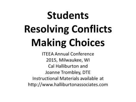 Students Resolving Conflicts Making Choices ITEEA Annual Conference 2015, Milwaukee, WI Cal Halliburton and Joanne Trombley, DTE Instructional Materials.