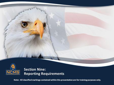 Section Nine: Reporting Requirements Note: All classified markings contained within this presentation are for training purposes only.