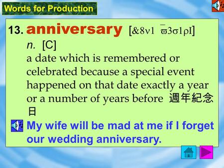 Words for Production 13. anniversary [ &8n1`v3s1rI ] n. [C] a date which is remembered or celebrated because a special event happened on that date exactly.