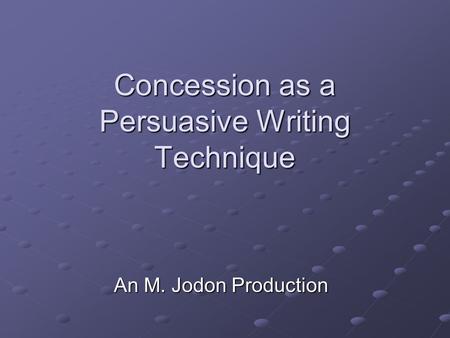 Concession as a Persuasive Writing Technique An M. Jodon Production.
