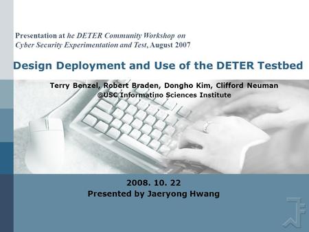 Design Deployment and Use of the DETER Testbed Terry Benzel, Robert Braden, Dongho Kim, Clifford Informatino Sciences Institute 2008. 10. 22.