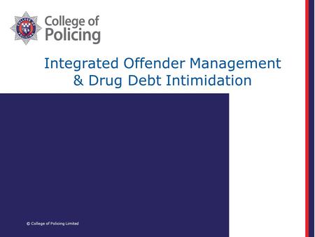 Integrated Offender Management & Drug Debt Intimidation © College of Policing Limited.