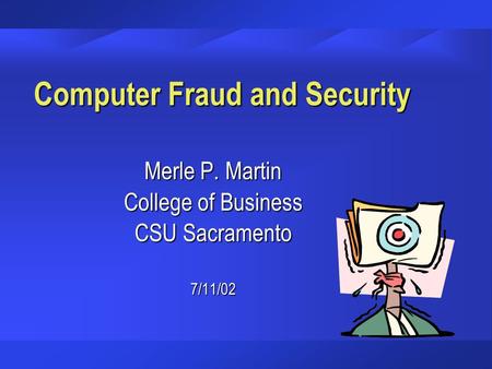 Computer Fraud and Security Merle P. Martin College of Business CSU Sacramento 7/11/02.