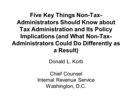 Five Key Things Non-Tax- Administrators Should Know about Tax Administration and Its Policy Implications (and What Non-Tax- Administrators Could Do Differently.