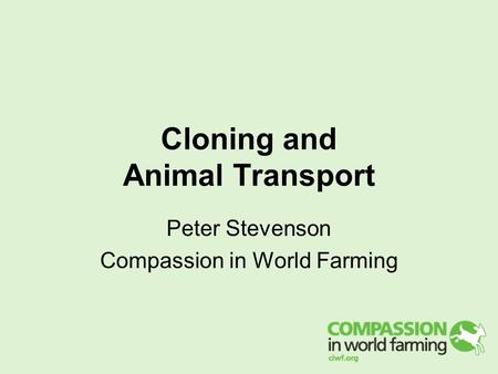 Cloning and Animal Transport Peter Stevenson Compassion in World Farming.