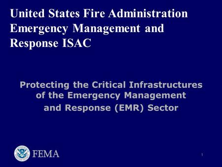 1 United States Fire Administration Emergency Management and Response ISAC Protecting the Critical Infrastructures of the Emergency Management and Response.