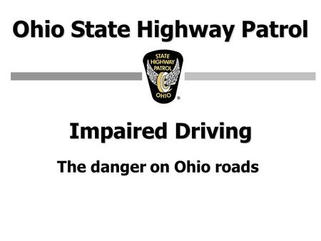Ohio State Highway Patrol Impaired Driving The danger on Ohio roads.