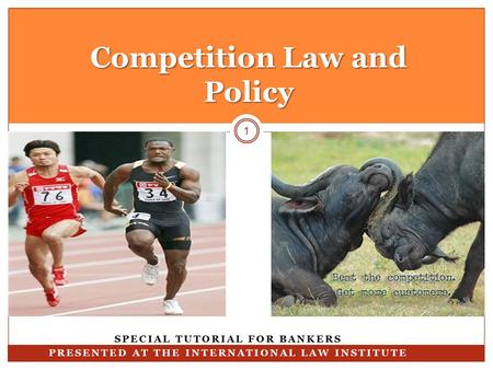 Competition Law and Policy 1 SPECIAL TUTORIAL FOR BANKERS PRESENTED AT THE INTERNATIONAL LAW INSTITUTE.