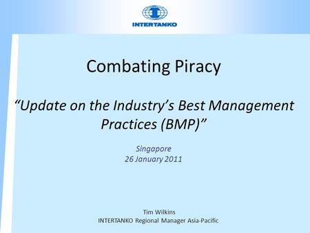 Combating Piracy “Update on the Industry’s Best Management Practices (BMP)” Singapore 26 January 2011 Tim Wilkins INTERTANKO Regional Manager Asia-Pacific.