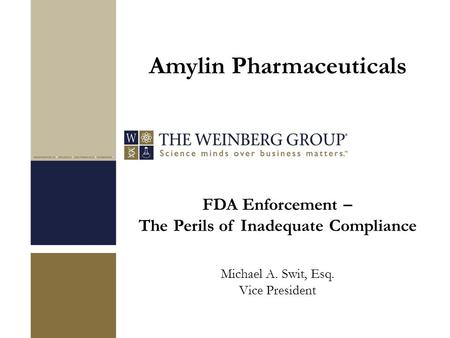FDA Enforcement – The Perils of Inadequate Compliance Michael A. Swit, Esq. Vice President Amylin Pharmaceuticals.