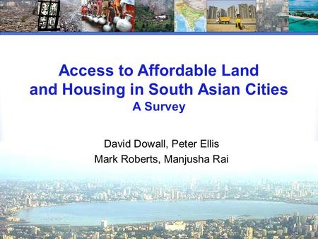 Access to Affordable Land and Housing in South Asian Cities A Survey David Dowall, Peter Ellis Mark Roberts, Manjusha Rai.