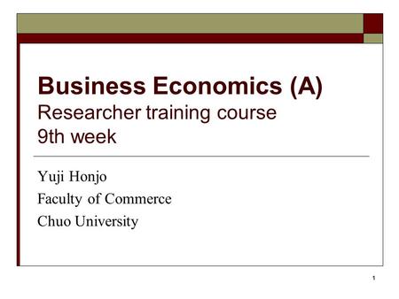 1 Business Economics (A) Researcher training course 9th week Yuji Honjo Faculty of Commerce Chuo University.