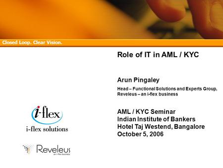 Confidential 1 AML/KYC Seminar, Indian Institute of Bankers, Hotel Taj Westend, Bangalore – October 5, 2006 Role of IT in AML / KYC Arun Pingaley Head.