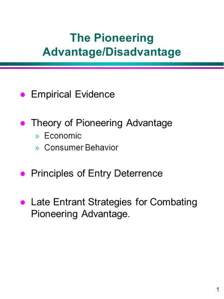 1 The Pioneering Advantage/Disadvantage l Empirical Evidence l Theory of Pioneering Advantage »Economic »Consumer Behavior l Principles of Entry Deterrence.