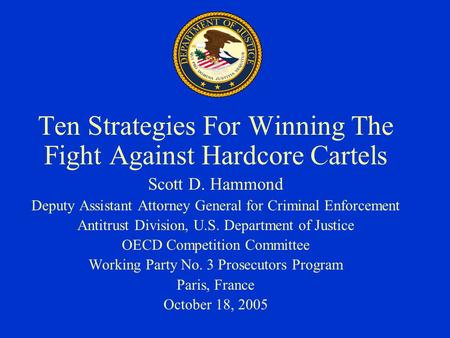 Ten Strategies For Winning The Fight Against Hardcore Cartels Scott D. Hammond Deputy Assistant Attorney General for Criminal Enforcement Antitrust Division,