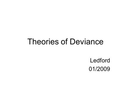 Theories of Deviance Ledford 01/2009. Three Schools Structural Functionalism (not normal by norms, values, or laws) *deviations come from the formation.
